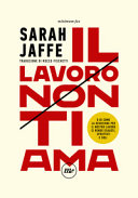 Copertina  Il lavoro non ti ama : o di come la devozione per il nostro lavoro ci rende esausti, sfruttati e soli
