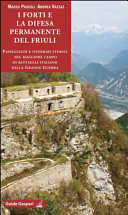Copertina  I forti e la difesa permanente del Friuli : passeggiate e itinerari storici nel maggiore campo di battaglia italiano della Grande Guerra