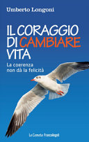 Copertina  Il coraggio di cambiare vita : la coerenza non dà la felicita