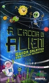 Copertina  A caccia di alieni : guida galattica per futuri astrobiologi